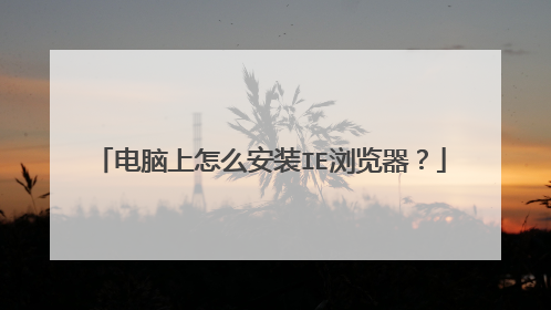 电脑上怎么安装IE浏览器?