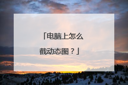 电脑上怎么截动态图？
