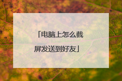 电脑上怎么截屏发送到好友