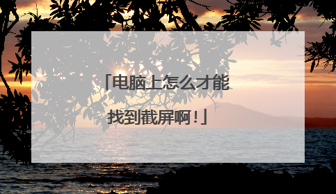 电脑上怎么才能找到截屏啊!
