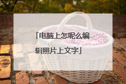 电脑上怎呢么编辑照片上文字
