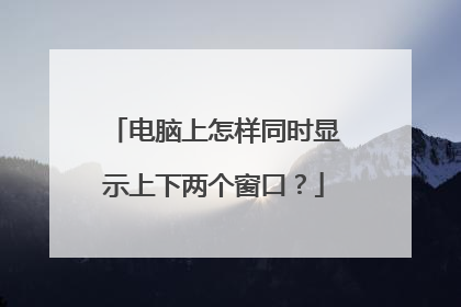 电脑上怎样同时显示上下两个窗口?
