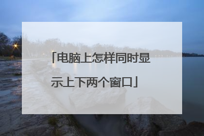 电脑上怎样同时显示上下两个窗口