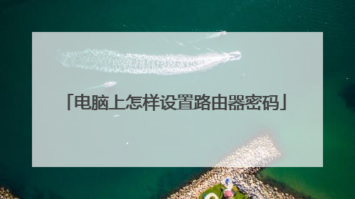 电脑上怎样设置路由器密码