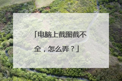 电脑上截图截不全，怎么弄？