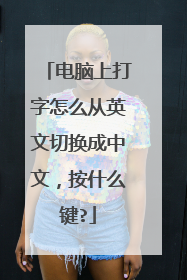 电脑上打字怎么从英文切换成中文，按什么键?