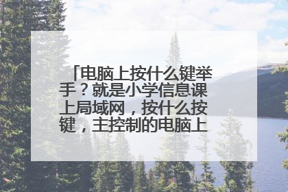 电脑上按什么键举手?就是小学信息课上局域网,按什么按键,主控制的电脑上就会出现一个XXX举手。谢谢了!