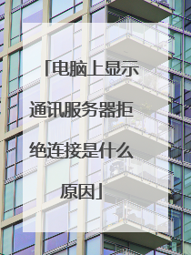 电脑上显示通讯服务器拒绝连接是什么原因