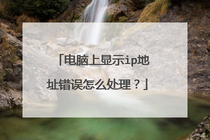 电脑上显示ip地址错误怎么处理?