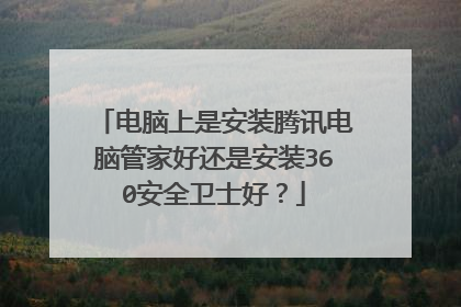 电脑上是安装腾讯电脑管家好还是安装360安全卫士好?