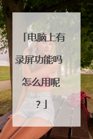电脑上有录屏功能吗 怎么用呢?