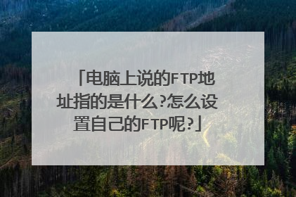 电脑上说的FTP地址指的是什么?怎么设置自己的FTP呢?