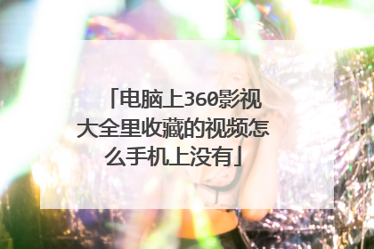 电脑上360影视大全里收藏的视频怎么手机上没有