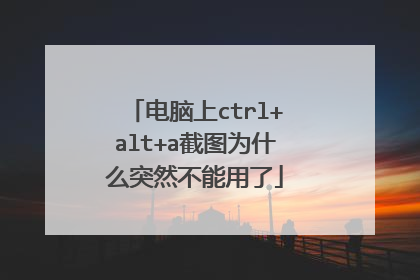 电脑上ctrl+alt+a截图为什么突然不能用了