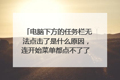 电脑下方的任务栏无法点击了是什么原因，连开始菜单都点不了了。怎么解决呢？