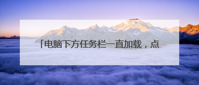 电脑下方任务栏一直加载，点一下就黑屏，应用程序和系统文件都打不开，各位帮帮忙呗