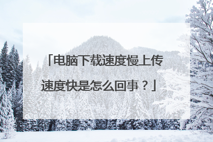 电脑下载速度慢上传速度快是怎么回事?