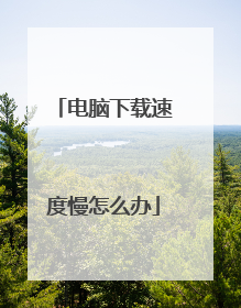 电脑下载速度慢怎么办