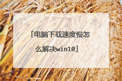 电脑下载速度慢怎么解决win10