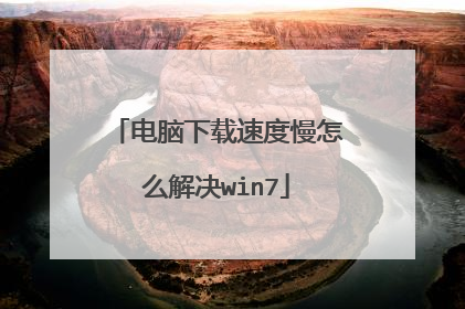电脑下载速度慢怎么解决win7