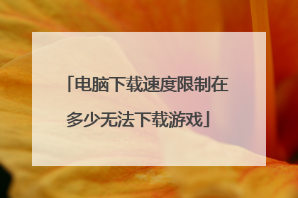 电脑下载速度限制在多少无法下载游戏