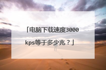 电脑下载速度3000kps等于多少兆？