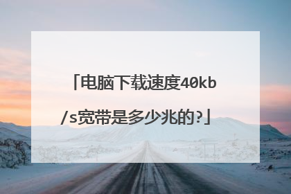 电脑下载速度40kb/s宽带是多少兆的?