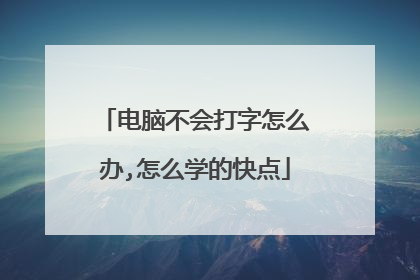 电脑不会打字怎么办,怎么学的快点