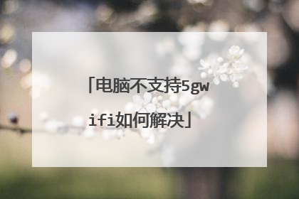 电脑不支持5gwifi如何解决