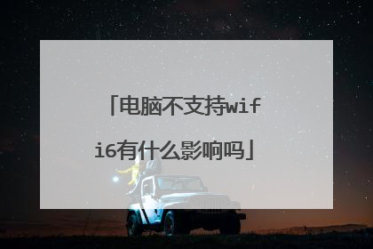 电脑不支持wifi6有什么影响吗