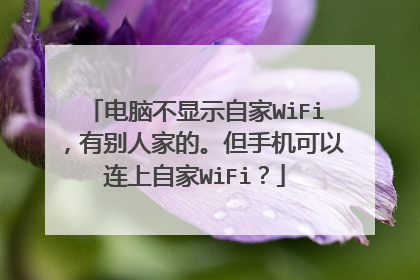 电脑不显示自家WiFi，有别人家的。但手机可以连上自家WiFi？