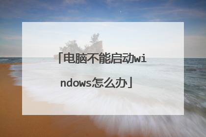 电脑不能启动windows怎么办