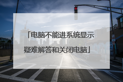 电脑不能进系统显示疑难解答和关闭电脑