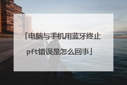电脑与手机用蓝牙终止pft错误是怎么回事