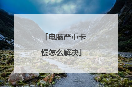 电脑严重卡慢怎么解决