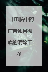 电脑中的广告如何彻底的清除干净