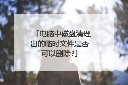 电脑中磁盘清理出的临时文件是否可以删除?