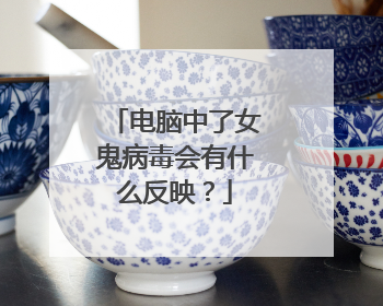 电脑中了女鬼病毒会有什么反映？