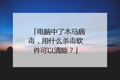 电脑中了木马病毒,用什么杀毒软件可以清除?