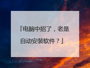 电脑中招了,老是自动安装软件?