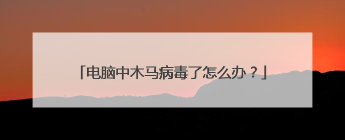 电脑中木马病毒了怎么办?