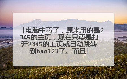 电脑中毒了,原来用的是2345的主页,现在只要是打开2345的主页就自动跳转到hao123了。而且