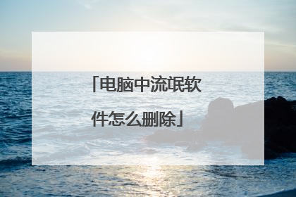 电脑中流氓软件怎么删除