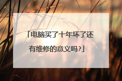 电脑买了十年坏了还有维修的意义吗?