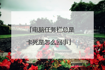 电脑任务栏总是卡死是怎么回事