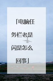 电脑任务栏老是闪是怎么回事