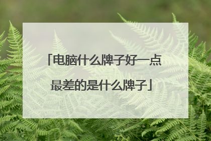 电脑什么牌子好一点 最差的是什么牌子