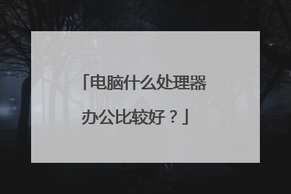 电脑什么处理器办公比较好?