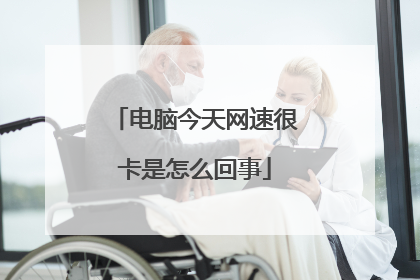 电脑今天网速很卡是怎么回事