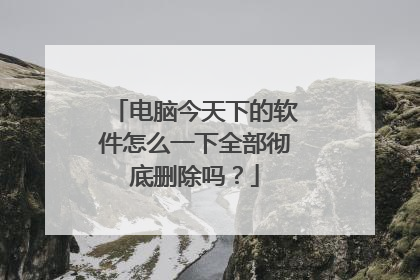 电脑今天下的软件怎么一下全部彻底删除吗?
